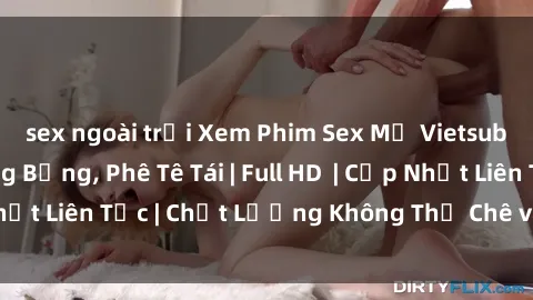sex ngoài trời Xem Phim Sex Mỹ Vietsub – Hấp Dẫn, Nóng Bỏng, Phê Tê Tái | Full HD  | Cập Nhật Liên Tục | Chất Lượng Không Thể Chê vào Đâu Được