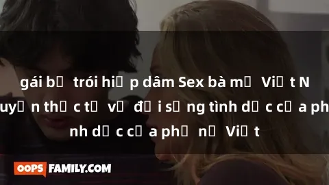 gái bị trói hiếp dâm Sex bà mẹ Việt Nam: Câu chuyện thực tế về đời sống tình dục của phụ nữ Việt
