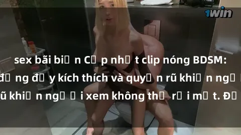 sex bãi biển Cập nhật clip nóng BDSM: Những pha hành động đầy kích thích và quyến rũ khiến người xem không thể rời mắt. Đừng bỏ lỡ!