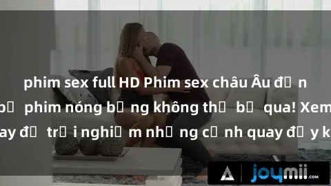 phim sex full HD Phim sex châu Âu đỉnh cao: Top những bộ phim nóng bỏng không thể bỏ qua! Xem ngay để trải nghiệm những cảnh quay đầy kích thích và cuồng nhiệt.