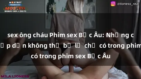 sex ông cháu Phim sex Bắc Âu: Những cảnh nóng hấp dẫn không thể bỏ lỡ chỉ có trong phim sex Bắc Âu