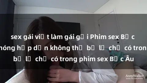 sex gái việt làm gái gọi Phim sex Bắc Âu: Những cảnh nóng hấp dẫn không thể bỏ lỡ chỉ có trong phim sex Bắc Âu