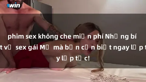 phim sex không che miễn phí Những bí mật về sex gái Mỹ mà bạn cần biết ngay lập tức!