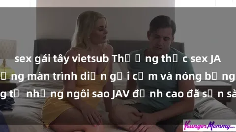 sex gái tây vietsub Thưởng thức sex JAV idol miễn phí: Những màn trình diễn gợi cảm và nóng bỏng từ những ngôi sao JAV đỉnh cao đã sẵn sàng để bạn khám phá.