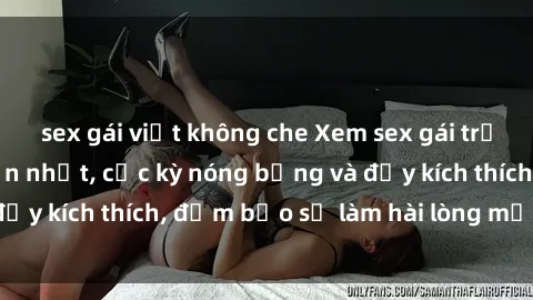 sex gái việt không che Xem sex gái trẻ không che hấp dẫn nhất, cực kỳ nóng bỏng và đầy kích thích, đảm bảo sẽ làm hài lòng mọi người!