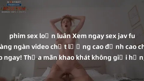 phim sex loạn luân Xem ngay sex jav full HD miễn phí - Hàng ngàn video chất lượng cao đỉnh cao chỉ cần click vào ngay! Thỏa mãn khao khát không giới hạn, đón chờ những trải nghiệm mới lạ!