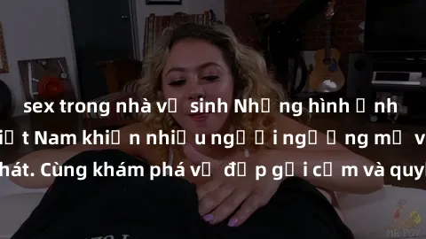 sex trong nhà vệ sinh Những hình ảnh sex gái sinh viên Việt Nam khiến nhiều người ngưỡng mộ và thèm khát. Cùng khám phá vẻ đẹp gợi cảm và quyến rũ của những cô gái trẻ này.
