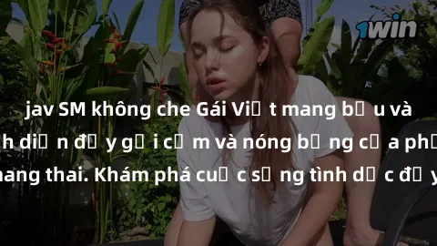 jav SM không che Gái Việt mang bầu và làm tình: Màn trình diễn đầy gợi cảm và nóng bỏng của phụ nữ mang thai. Khám phá cuộc sống tình dục đầy hấp dẫn và mới lạ của họ!