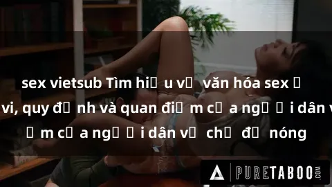 sex vietsub Tìm hiểu về văn hóa sex ở Việt Nam: Hành vi, quy định và quan điểm của người dân về chủ đề nóng