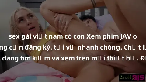 sex gái việt nam có con Xem phim JAV online miễn phí không cần đăng ký, tải về nhanh chóng. Chất lượng HD, dễ dàng tìm kiếm và xem trên mọi thiết bị. Đặc biệt, không quảng cáo làm phiền.