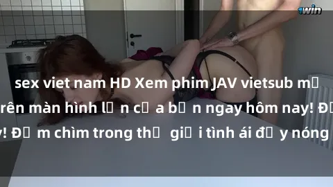 sex viet nam HD Xem phim JAV vietsub mới nhất và hấp dẫn trên màn hình lớn của bạn ngay hôm nay! Đắm chìm trong thế giới tình ái đầy nóng bỏng và kích thích.