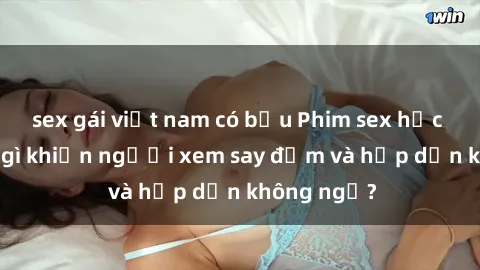 sex gái việt nam có bầu Phim sex học sinh: Điều gì khiến người xem say đắm và hấp dẫn không ngờ?