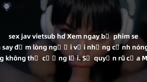 sex jav vietsub hd Xem ngay bộ phim sex milf hot nhất, làm say đắm lòng người với những cảnh nóng bỏng không thể cưỡng lại. Sự quyến rũ của MILF sẽ khiến bạn mãnh liệt!