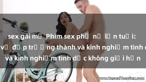 sex gái mỹ Phim sex phụ nữ lớn tuổi: Sức hút đằng sau vẻ đẹp trưởng thành và kinh nghiệm tình dục không giới hạn