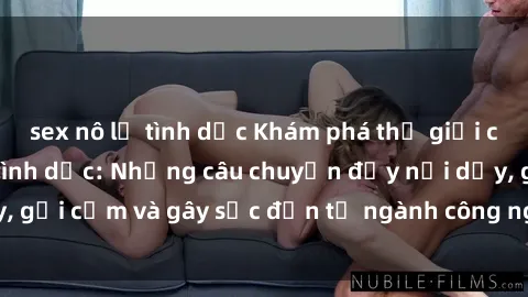 sex nô lệ tình dục Khám phá thế giới của phim sex nô lệ tình dục: Những câu chuyện đầy nổi dậy, gợi cảm và gây sốc đến từ ngành công nghiệp giải trí đen tối