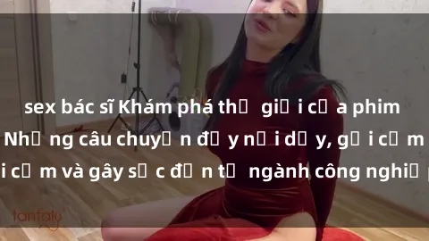 sex bác sĩ Khám phá thế giới của phim sex nô lệ tình dục: Những câu chuyện đầy nổi dậy, gợi cảm và gây sốc đến từ ngành công nghiệp giải trí đen tối