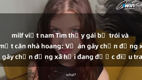 milf việt nam Tìm thấy gái bị trói và bị hiếp dâm trong một căn nhà hoang: Vụ án gây chấn động xã hội đang được điều tra vào.