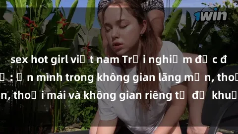sex hot girl việt nam Trải nghiệm độc đáo tại sex nhà nghỉ: ẩn mình trong không gian lãng mạn, thoải mái và không gian riêng tư để khuấy động tình ái.