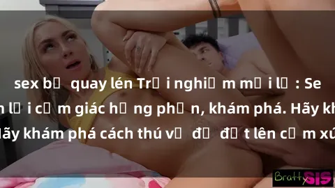 sex bị quay lén Trải nghiệm mới lạ: Sex trong xe hơi đem lại cảm giác hưng phấn, khám phá. Hãy khám phá cách thú vị để đốt lên cảm xúc trong cuộc tình!