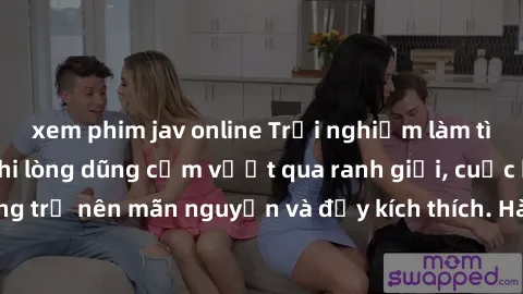 xem phim jav online Trải nghiệm làm tình ngoài đường: Khi lòng dũng cảm vượt qua ranh giới, cuộc hẹn nơi công cộng trở nên mãn nguyện và đầy kích thích. Hành vi nguy hiểm, nhưng cũng tạo nên cảm giác