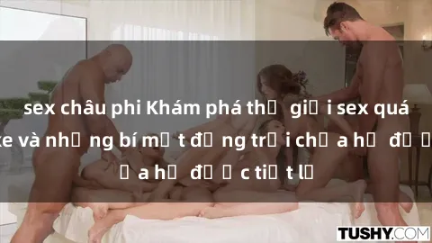 sex châu phi Khám phá thế giới sex quán karaoke và những bí mật động trời chưa hề được tiết lộ