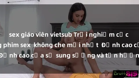 sex giáo viên vietsub Trải nghiệm cực kỳ nóng bỏng trong phim sex  không che mới nhất  Đỉnh cao của sự sung sướng và tận hưởng chân thật