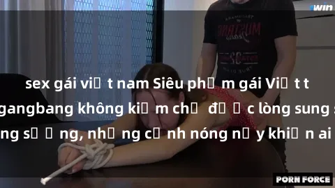 sex gái việt nam Siêu phẩm gái Việt tham gia trong buổi gangbang không kiềm chế được lòng sung sướng, những cảnh nóng nảy khiến ai cũng phải mãn nhãn