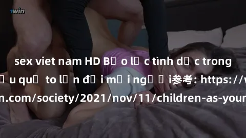 sex viet nam HD Bạo lực tình dục trong nhóm: nguy cơ và hậu quả to lớn đối mọi người参考: https://www.theguardian.com/society/2021/nov/11/children-as-young-as-four-are-being-sexually-abused-by-groups-in