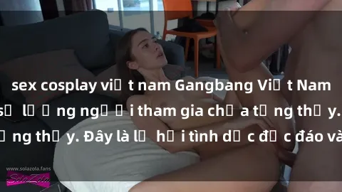 sex cosplay việt nam Gangbang Việt Nam: Kỷ lục mới với số lượng người tham gia chưa từng thấy. Đây là lễ hội tình dục độc đáo và gây sốc.