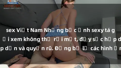 sex Việt Nam Những bức ảnh sexy tá gợi cảm khiến người xem không thể rời mắt, đầy sức hấp dẫn và quyến rũ. Đừng bỏ lỡ các hình ảnh nóng bỏng này!