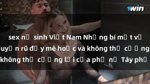 sex nữ sinh Việt Nam Những bí mật về sex gái Tây: Sự quyến rũ đầy mê hoặc và không thể cưỡng lại của phụ nữ Tây phương
