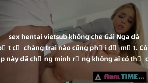sex hentai vietsub không che Gái Nga dâm đãng khiến tim bất cứ chàng trai nào cũng phải đỏ mặt. Cô gái xinh đẹp này đã chứng minh rằng không ai có thể cưỡng lại khi cô làm tình đắm say.