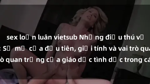 sex loạn luân vietsub Những điều thú vị về sex ở Bắc Âu: Sự mở cửa đầu tiên, giới tính và vai trò quan trọng của giáo dục tình dục trong các quốc gia này.