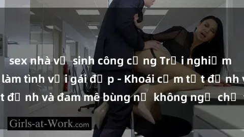 sex nhà vệ sinh công cộng Trải nghiệm cực kỳ thú vị khi làm tình với gái đẹp - Khoái cảm tột đỉnh và đam mê bùng nổ không ngờ chỉ trong một đêm!