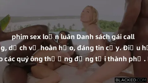 phim sex loạn luân Danh sách gái call girl vip chất lượng, dịch vụ hoàn hảo, đáng tin cậy. Điều hấp dẫn cho các quý ông thượng đẳng tại thành phố. Hãy nhấc máy và đặt lịch ngay!
