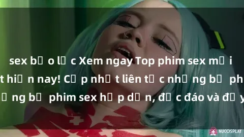 sex bạo lực Xem ngay Top phim sex mới nhất đang hot nhất hiện nay! Cập nhật liên tục những bộ phim sex hấp dẫn, độc đáo và đầy kích thích.
