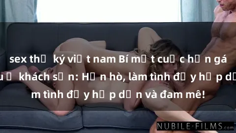 sex thư ký việt nam Bí mật cuộc hẹn gái Việt lần đầu ở khách sạn: Hẹn hò, làm tình đầy hấp dẫn và đam mê!