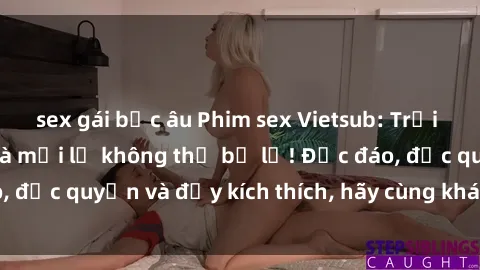 sex gái bắc âu Phim sex Vietsub: Trải nghiệm hấp dẫn và mới lạ không thể bỏ lỡ! Độc đáo, độc quyền và đầy kích thích, hãy cùng khám phá ngay!