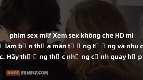 phim sex milf Xem sex không che HD miễn phí đảm bảo sẽ làm bạn thỏa mãn tưởng tượng và nhu cầu tình dục. Hãy thưởng thức những cảnh quay hấp dẫn và mãnh liệt ngay bây giờ!