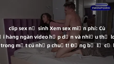 clip sex nữ sinh Xem sex miễn phí: Cùng trải nghiệm với hàng ngàn video hấp dẫn và nhiều thể loại đa dạng chỉ trong một cú nhấp chuột! Đừng bỏ lỡ cơ hội thưởng thức tuyệt vời này ngay hôm nay!
