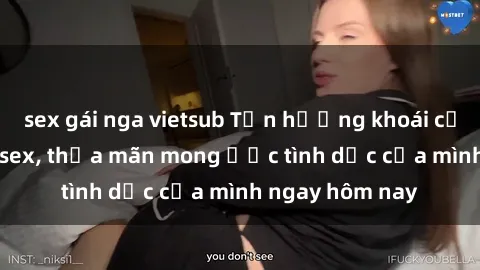 sex gái nga vietsub Tận hưởng khoái cảm với gái xinh sex, thỏa mãn mong ước tình dục của mình ngay hôm nay