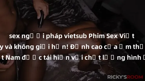 sex người pháp vietsub Phim Sex Việt Nam HD - Xem ngay và không giới hạn! Đỉnh cao của ẩm thực tình dục Việt Nam được tái hiện với chất lượng hình ảnh sắc nét. Hãy thưởng thức ngay!
