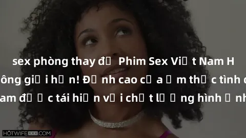 sex phòng thay đồ Phim Sex Việt Nam HD - Xem ngay và không giới hạn! Đỉnh cao của ẩm thực tình dục Việt Nam được tái hiện với chất lượng hình ảnh sắc nét. Hãy thưởng thức ngay!