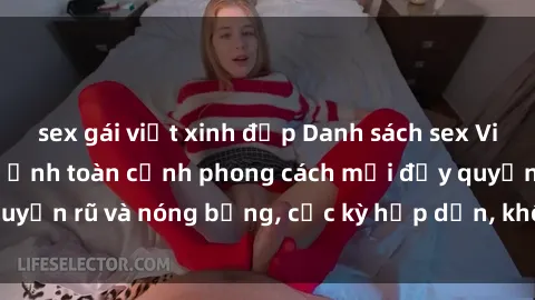 sex gái việt xinh đẹp Danh sách sex Việt Nam không che - Ảnh toàn cảnh phong cách mới đầy quyến rũ và nóng bỏng, cực kỳ hấp dẫn, không thể bỏ qua!
