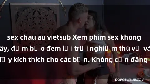 sex châu âu vietsub Xem phim sex không che miễn phí tại đây, đảm bảo đem lại trải nghiệm thú vị và đầy kích thích cho các bạn. Không cần đăng ký, hoàn toàn miễn phí.