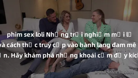 phim sex loli Những trải nghiệm mới lạ với sex tập thể và cách thức truy cập vào hành lang đam mê của bạn. Hãy khám phá những khoái cảm đầy kích thích với tập thể hấp dẫn!